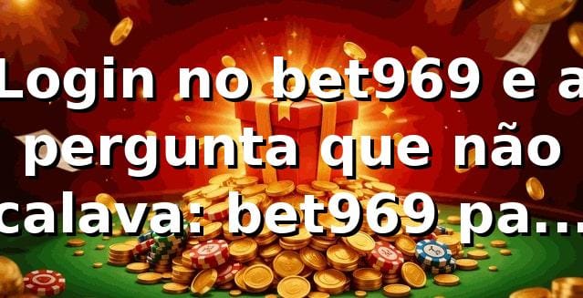 Login no bet969 e a pergunta que não calava: bet969 paga mesmo? 🎰